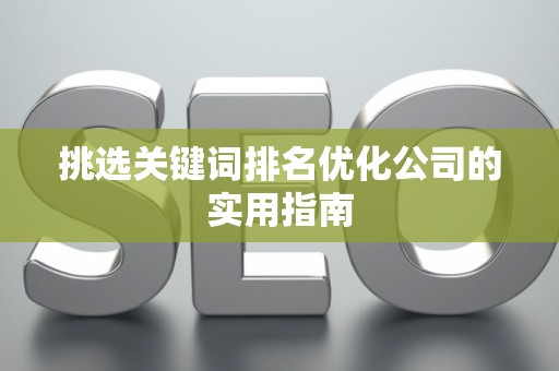 挑选关键词排名优化公司的实用指南