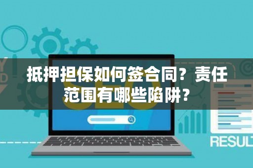 抵押担保如何签合同？责任范围有哪些陷阱？
