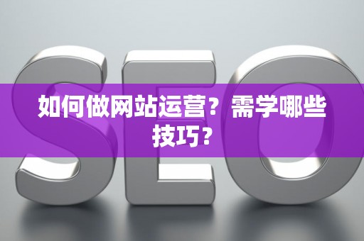 如何做网站运营？需学哪些技巧？