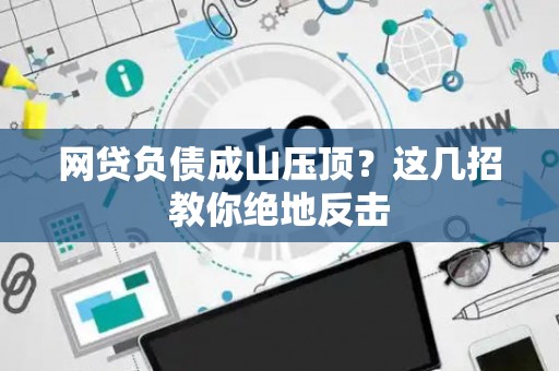网贷负债成山压顶？这几招教你绝地反击