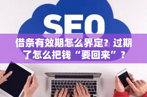 借条有效期怎么界定？过期了怎么把钱“要回来”？